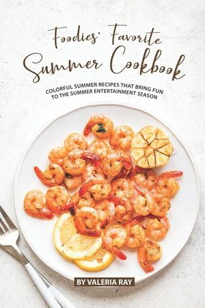 Foodies' Favorite Summer Cookbook: Colorful Summer Recipes That Bring Fun to The Summer Entertainment Season image number 0