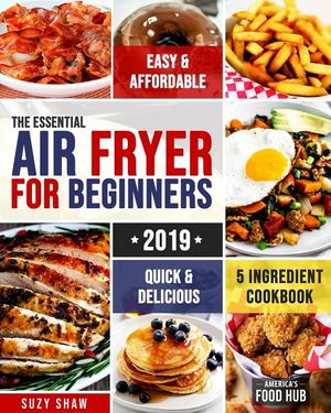 The Essential Air Fryer Cookbook for Beginners #2019: 5-Ingredient Affordable, Quick & Easy Budget Friendly Recipes Fry, Bake, Grill & Roast Most Want image number 0