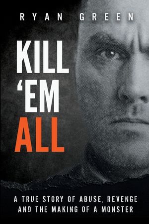 Kill 'Em All: A True Story of Abuse, Revenge and the Making of a Monster image number 0