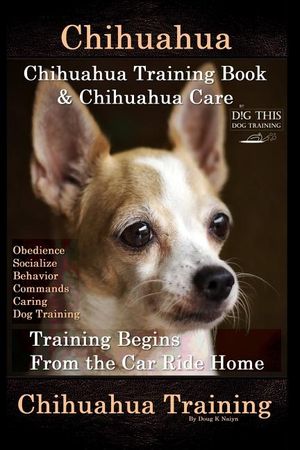 Chihuahua, Chihuahua Training Book & Chihuahua Care By D!G THIS DOG TRAINING: Obedience, Socialize, Behavior, Commands, Caring, Dog Training, Training image number 0