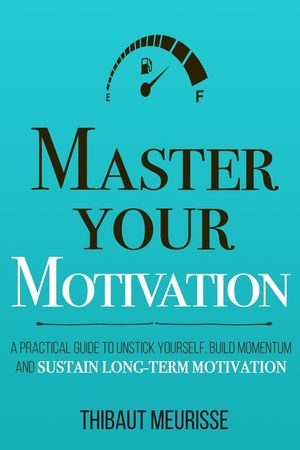 Master Your Motivation: A Practical Guide to Unstick Yourself, Build Momentum and Sustain Long-Term Motivation image number 0