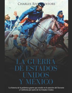 La Guerra de Estados Unidos y M&eacute;xico: La historia de la pol&eacute;mica guerra que result&oacute; en la anexi&oacute;n del Suroeste y California por parte de los Estados U image number 0