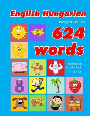 English - Hungarian Bilingual First Top 624 Words Educational Activity Book for Kids: Easy vocabulary learning flashcards best for infants babies todd image number 0