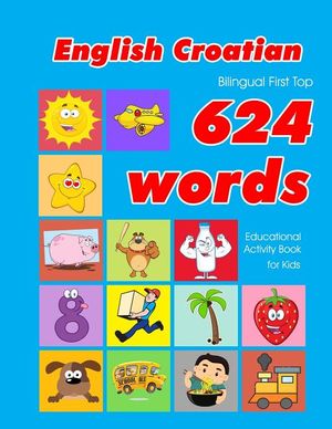 English - Croatian Bilingual First Top 624 Words Educational Activity Book for Kids: Easy vocabulary learning flashcards best for infants babies toddl image number 0