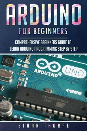 Arduino for Beginners: Comprehensive Beginners Guide to Learn Arduino Programming Step by Step image number 0