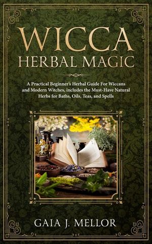 Wicca Herbal Magic: A Practical Beginner's Herbal Guide for Wiccans and Modern Witches, Includes the Must-Have Natural Herbs for Baths, Oi image number 0