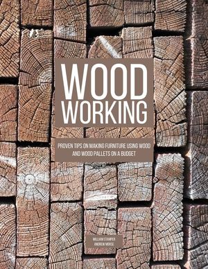 Woodworking: Proven Tips On Making Furniture Using Wood and Wood Pallets on a Budget image number 0