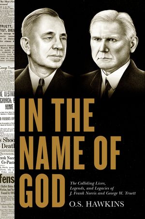 In the Name of God: The Colliding Lives, Legends, and Legacies of J. Frank Norris and George W. Truett image number 0
