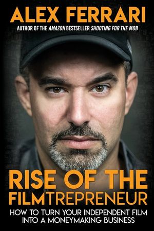 Rise of the Filmtrepreneur: How to Turn Your Independent Film into a Profitable Business image number 0
