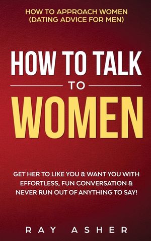 How to Talk to Women: Get Her to Like You & Want You With Effortless, Fun Conversation & Never Run Out of Anything to Say! How to Approach W image number 0