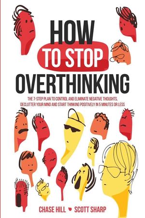 How to Stop Overthinking: The 7-Step Plan to Control and Eliminate Negative Thoughts, Declutter Your Mind and Start Thinking Positively in 5 Min image number 0