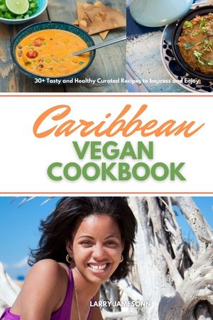 Caribbean Vegan Cookbook: 30+ Tasty and Healthy Curated Recipes to Impress and Enjoy image number 0