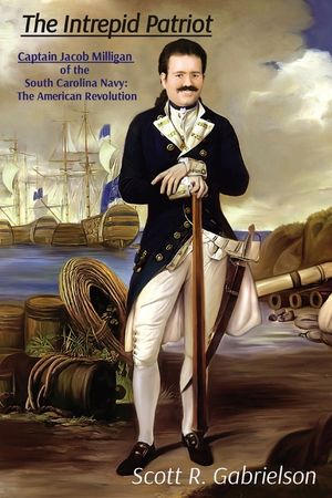 The Intrepid Patriot - Captain Jacob Milligan of the South Carolina Navy: The American Revolution image number 0