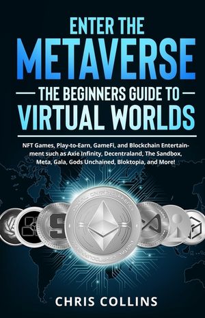 Enter the Metaverse - The Beginners Guide to Virtual Worlds: NFT Games, Play-to-Earn, GameFi, and Blockchain Entertainment such as Axie Infinity, Dece image number 0