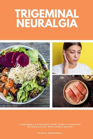 Trigeminal Neuralgia: A Beginner's 3-Step Quick Start Guide to Managing TB Through Diet, With Sample Recipes image number 0