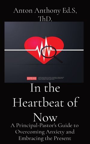 In the Heartbeat of Now: A Principal-Pastor's Guide to Overcoming Anxiety and Embracing the Present image number 0
