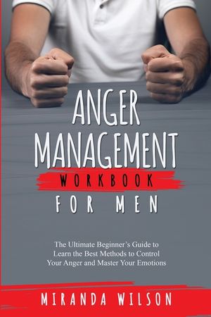 Anger Management Workbook for Men: The Ultimate Beginner's Guide to ...