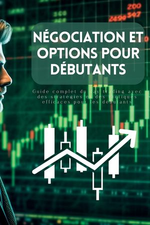 N&eacute;gociation et options pour d&eacute;butants: Guide complet du day trading avec des strat&eacute;gies et des tactiques efficaces pour les d&eacute;butants image number 0