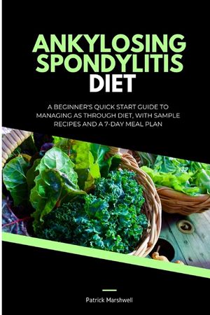 Ankylosing Spondylitis Diet: A Beginner's Quick Start Guide to Managing AS Through Diet, With Sample Recipes and a 7-Day Meal Plan image number 0