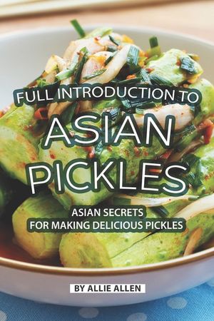 Full Introduction to Asian Pickles: Asian Secrets for Making Delicious Pickles image number 0