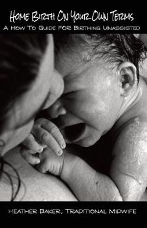 Home Birth On Your Own Terms: A How To Guide For Birthing Unassisted image number 0