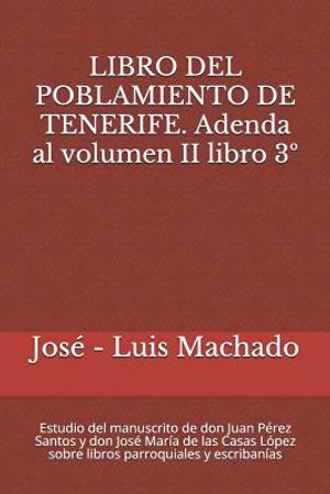 Libro del Poblamiento de Tenerife. Adenda Al Volumen II Libro 3&deg;: Estudio del Manuscrito de Don Juan P&eacute;rez Santos Y Don Jos&eacute; Mar&iacute;a de Las Casas L&oacute;pez image number 0