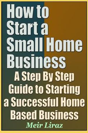 How to Start a Small Home Business - A Step by Step Guide to Starting a Successful Home Based Business image number 0