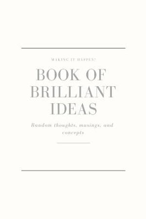 Making It Happen - Book of Brilliant Ideas - Random Thoughts, Musings and Concepts: Bursting with Big, Life - Changing, Brilliant Ideas image number 0