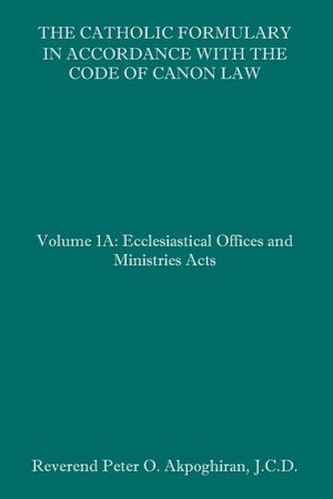 The Catholic Formulary in Accordance with the Code of Canon Law: Volume 1A: Ecclesiastical Offices and Ministries Acts image number 0