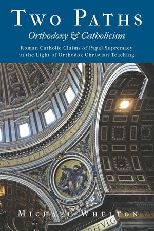 Two Paths: Orthodoxy & Catholicism: Rome's Claims of Papal Supremacy in the Light of Orthodox Christian Teaching image number 0