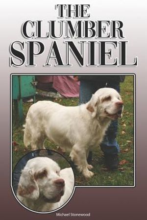 The Clumber Spaniel: A Complete and Comprehensive Owners Guide To: Buying, Owning, Health, Grooming, Training, Obedience, Understanding and image number 0