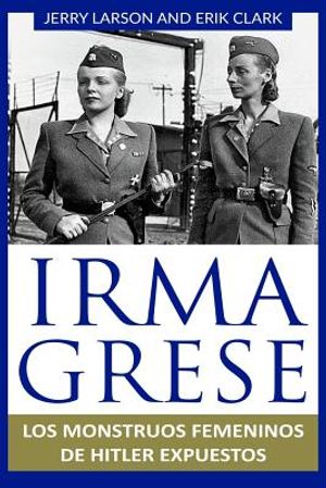 Irma Grese: Los monstruos femeninos de Hitler expuestos: Irma Grese: Hitler's WW2 Female Monsters Exposed ( Libro en Espanol / Spa image number 0