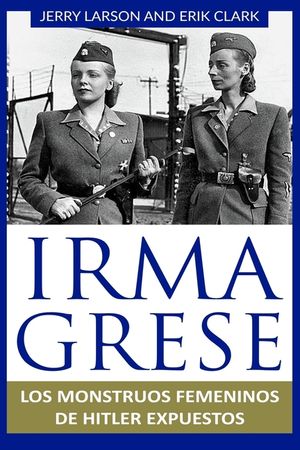 Irma Grese: Los monstruos femeninos de Hitler expuestos: Irma Grese: Hitler's WW2 Female Monsters Exposed ( Libro en Espanol / Spa image number 0