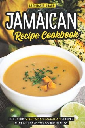 Jamaican Recipe Cookbook: Delicious Vegetarian Jamaican Recipes That Will Take You to the Islands image number 0