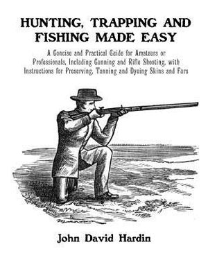 Hunting, Trapping and Fishing Made Easy: A Concise and Practical Guide for Amateurs or Professionals, Including Gunning and Rifle Shooting, with Instr image number 0
