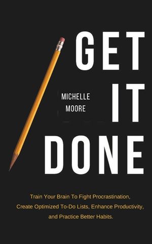 Get It Done: Train Your Brain To Fight Procrastination, Create Optimized To-Do Lists, Enhance Productivity, and Practice Better Hab image number 0