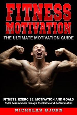 Fitness Motivation: The Ultimate Motivation Guide: Fitness, Exercise, Motivation and Goals - Build Lean Muscle through Discipline and Dete image number 0