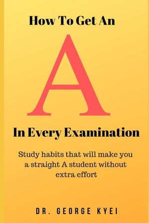 How To Get an A in Every Examination: Study habits that will make you a straight A student without extra effort image number 0