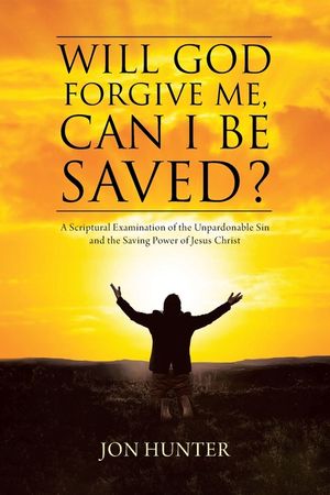 Will God Forgive Me, Can I Be Saved?: A Scriptural Examination of the Unpardonable Sin and the Saving Power of Jesus Christ image number 0