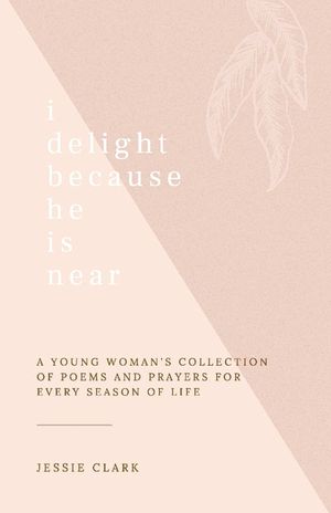 I Delight Because He Is Near: A Young Woman's Collection of Poems and Prayers for Every Season of Life. image number 0