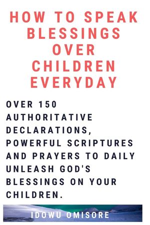 How to Speak Blessings Over Your Children Everyday: Over 150 Authoritative Declarations, Powerful Scriptures and Prayers to Daily Unleash God's Blessi image number 0
