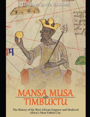 Mansa Musa and Timbuktu: The History of the West African Emperor and Medieval Africa's Most Fabled City image number 0