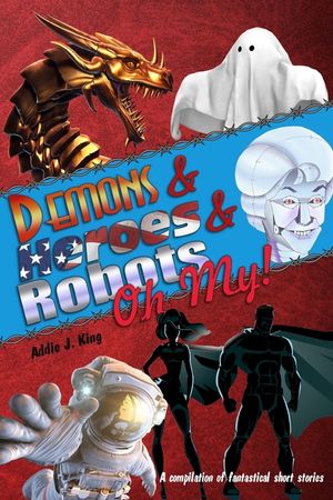 Demons and Heroes and Robots, OH MY!: A compilation of fantastical short stories image number 0