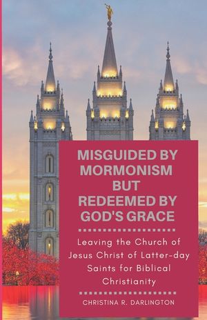 Misguided By Mormonism But Redeemed By God's Grace: Leaving the Church of Jesus Christ of Latter-day Saints for Biblical Christianity image number 0