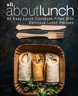 All About Lunch: An Easy Lunch Cookbook Filled With Delicious Lunch ...