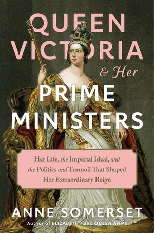 Queen Victoria and Her Prime Ministers: Her Life, the Imperial Ideal, and the Politics and Turmoil That Shaped Her Extraordinary Reign image number 0