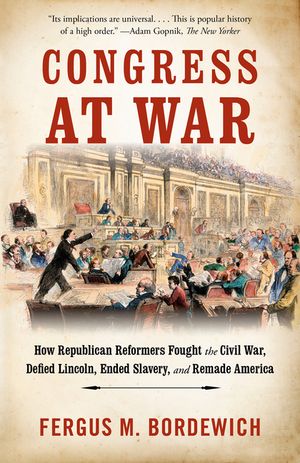 Congress at War: How Republican Reformers Fought the Civil War, Defied Lincoln, Ended Slavery, and Remade America image number 0