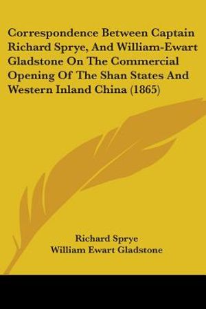 Correspondence Between Captain Richard Sprye, And William-Ewart Gladstone On The Commercial Opening Of The Shan States And Western Inland China (1865) image number 0