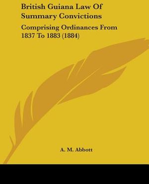 British Guiana Law Of Summary Convictions: Comprising Ordinances From 1837 To 1883 (1884) image number 0