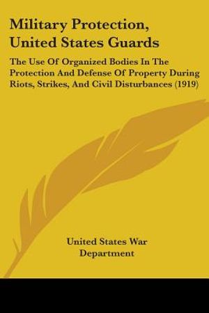 Military Protection, United States Guards: The Use Of Organized Bodies In The Protection And Defense Of Property During Riots, Strikes, And Civil Dist image number 0